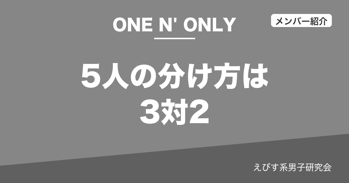 5人の分け方は3対2 ONE N' ONLYのメンバーまとめ