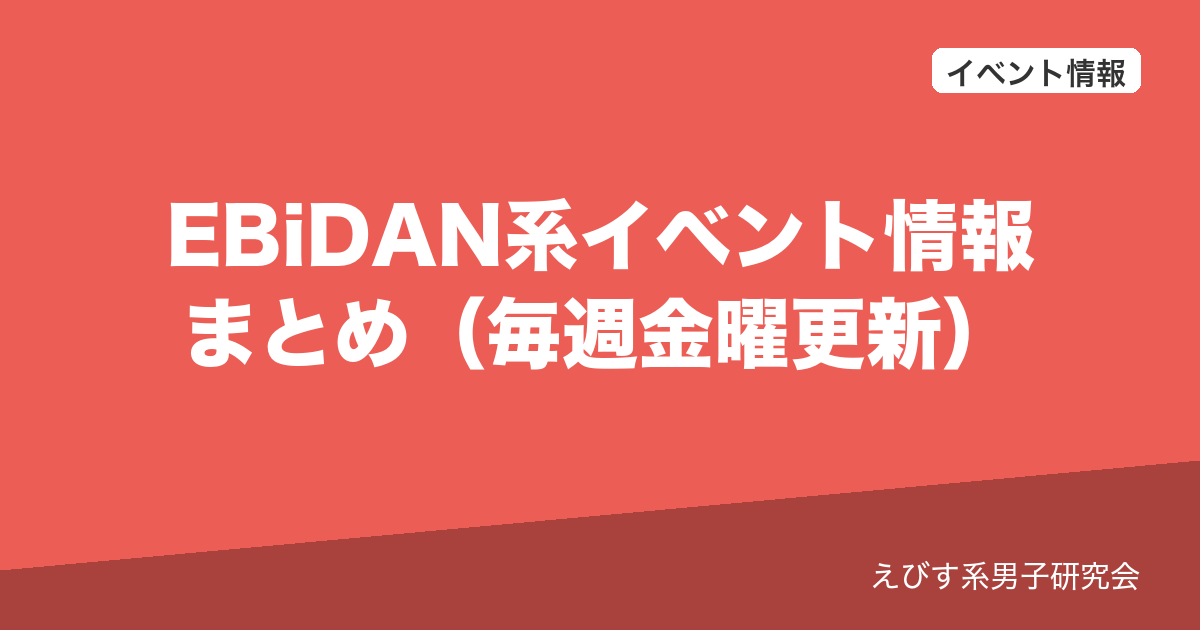 EBiDAN系イベント情報まとめ（毎週金曜更新）